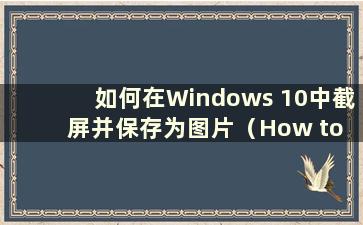 如何在Windows 10中截屏并保存为图片（How to take a Screenshot in Windows 10 with快捷键）